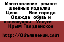 Изготовление, ремонт швейных изделий › Цена ­ 1 - Все города Одежда, обувь и аксессуары » Услуги   . Крым,Гвардейское